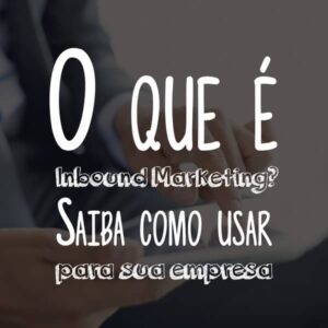 O que é Inbound Marketing? Saiba como usar para sua empresa