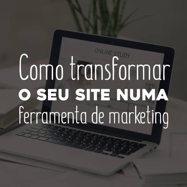 Como transformar o seu site numa ferramenta de marketing