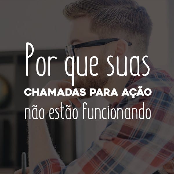 Por que suas chamadas para ação não estão funcionando