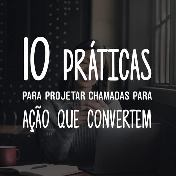 10 práticas para projetar chamadas para ação que convertem