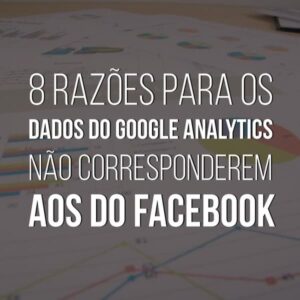 8 razões para os dados do Google Analytics não corresponderem aos do Facebook