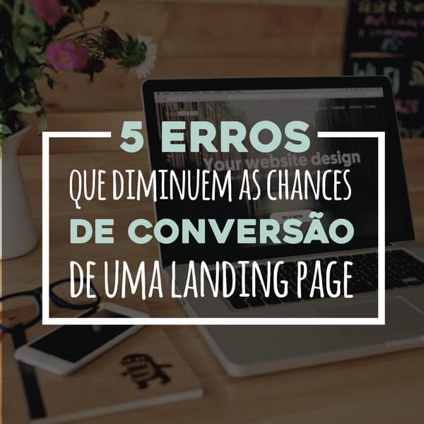 5 erros que diminuem as chances de conversão de uma landing page