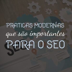 Práticas modernas que são importantes para o SEO