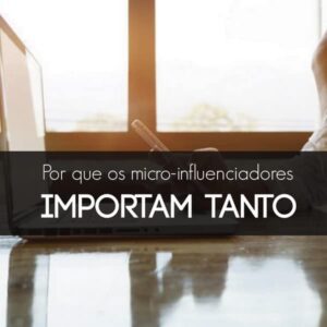 Por que os micro-influenciadores importam tanto